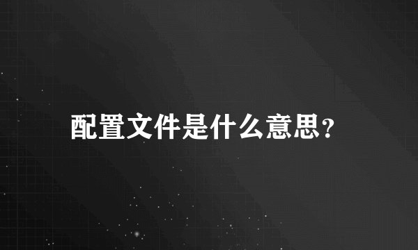 配置文件是什么意思？