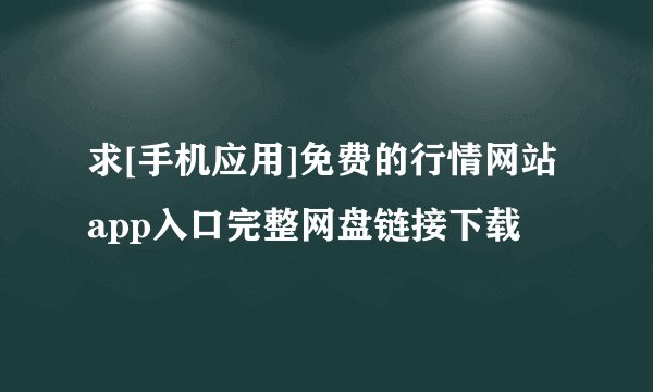求[手机应用]免费的行情网站app入口完整网盘链接下载