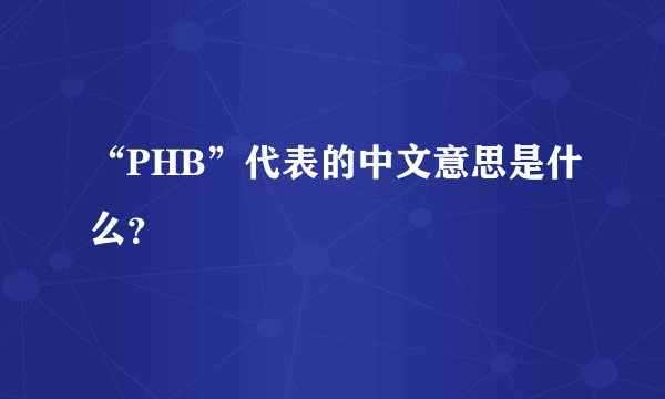“PHB”代表的中文意思是什么?