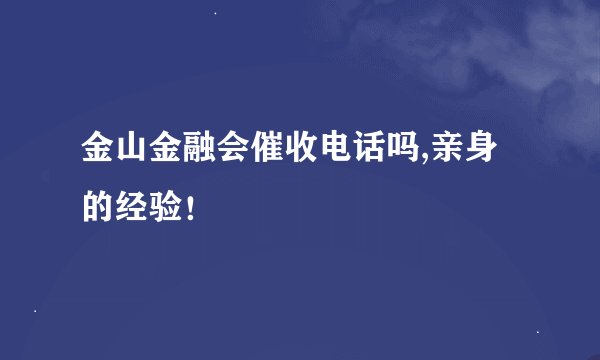 金山金融会催收电话吗,亲身的经验！