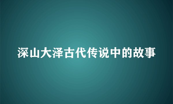 深山大泽古代传说中的故事