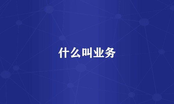 什么叫业务