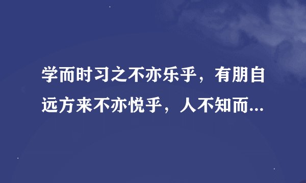 学而时习之不亦乐乎，有朋自远方来不亦悦乎，人不知而不愠不亦君子乎。