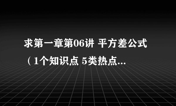 求第一章第06讲 平方差公式（1个知识点 5类热点题型讲练 习题巩固）（原卷版）网盘链接获取