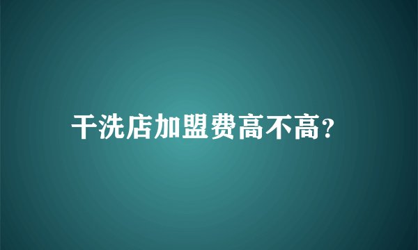 干洗店加盟费高不高？
