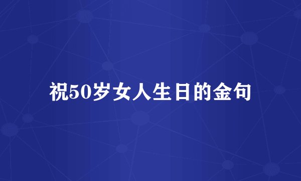 祝50岁女人生日的金句