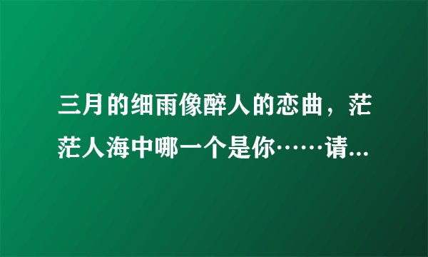 三月的细雨像醉人的恋曲，茫茫人海中哪一个是你……请问这首歌的歌名