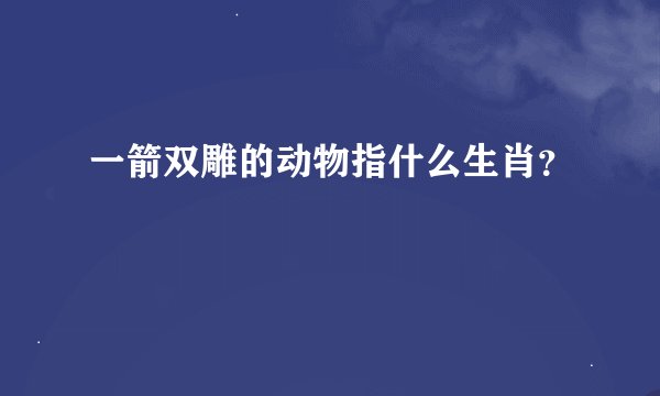 一箭双雕的动物指什么生肖？