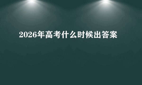 2026年高考什么时候出答案