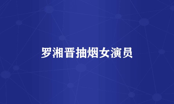 罗湘晋抽烟女演员