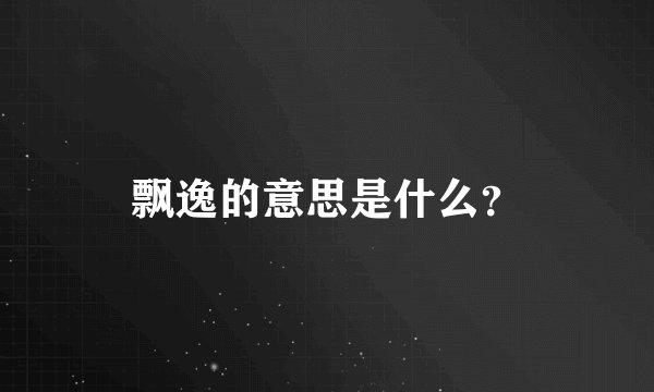 飘逸的意思是什么？