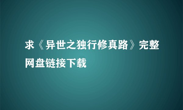 求《异世之独行修真路》完整网盘链接下载