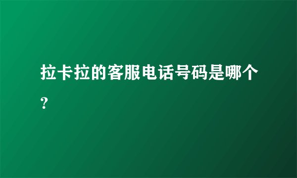 拉卡拉的客服电话号码是哪个？