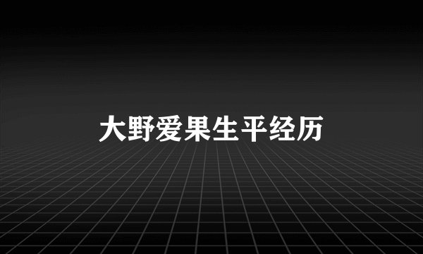 大野爱果生平经历