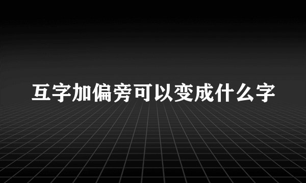互字加偏旁可以变成什么字