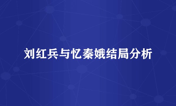 刘红兵与忆秦娥结局分析