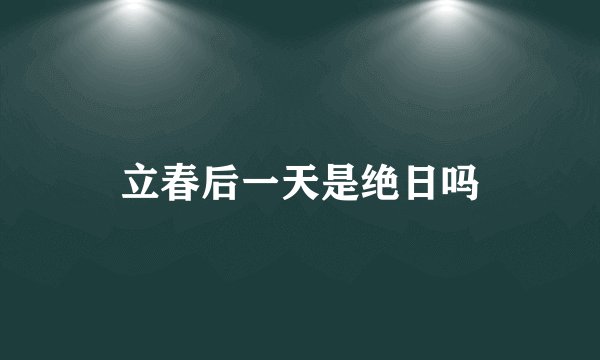 立春后一天是绝日吗