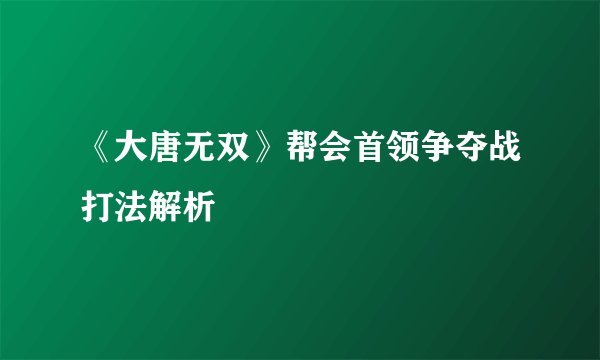 《大唐无双》帮会首领争夺战打法解析