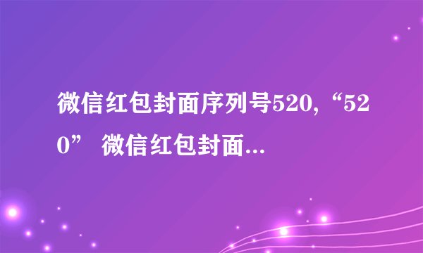 微信红包封面序列号520,“520” 微信红包封面序列号的意义和用途简介