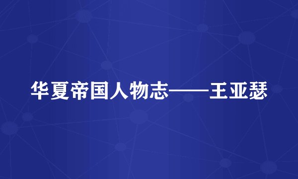 华夏帝国人物志——王亚瑟