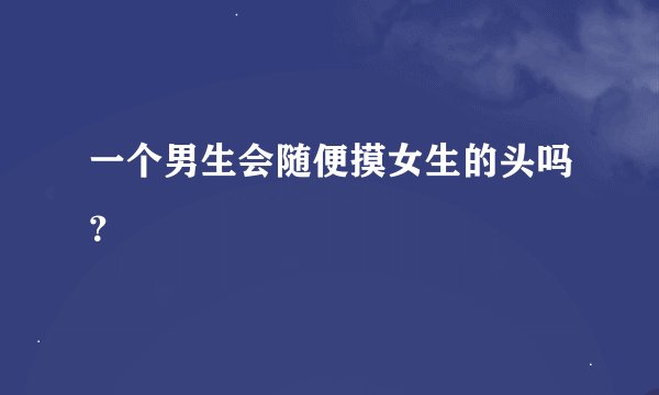 一个男生会随便摸女生的头吗？