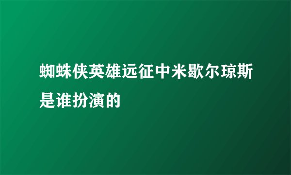蜘蛛侠英雄远征中米歇尔琼斯是谁扮演的
