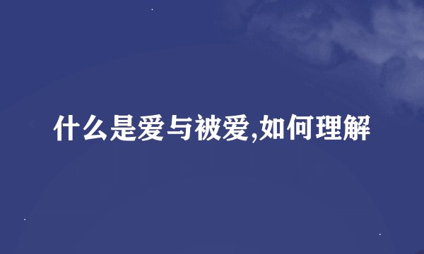 什么是爱与被爱,如何理解