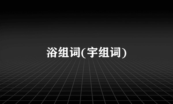 浴组词(宇组词)