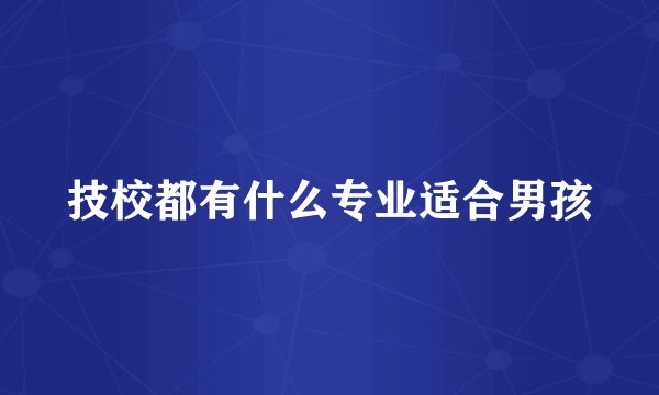 技校都有什么专业适合男孩