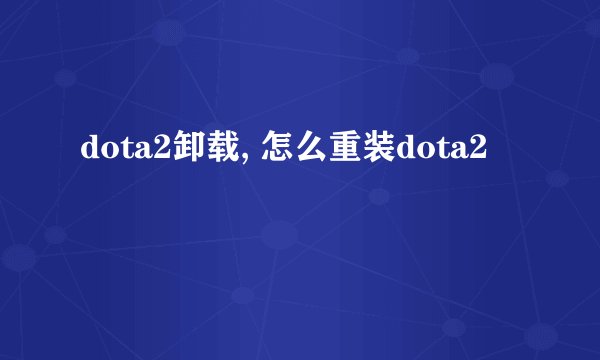 dota2卸载, 怎么重装dota2