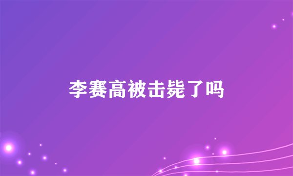 李赛高被击毙了吗