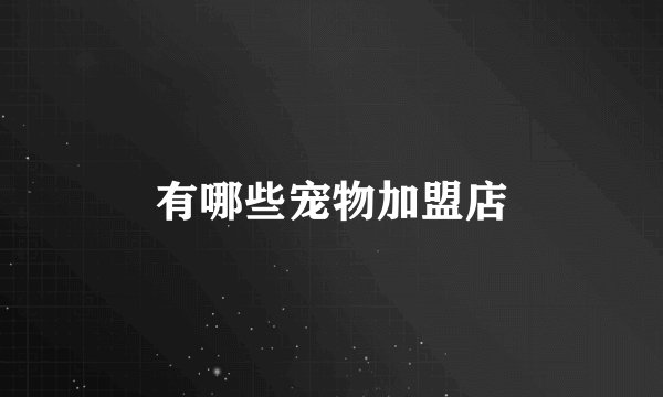 有哪些宠物加盟店