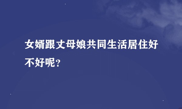 女婿跟丈母娘共同生活居住好不好呢?