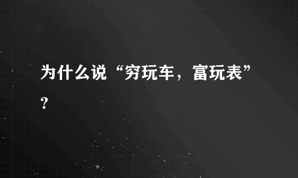 为什么说“穷玩车，富玩表”？