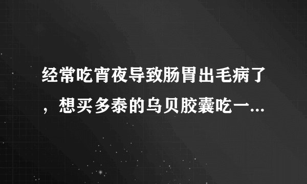 经常吃宵夜导致肠胃出毛病了，想买多泰的乌贝胶囊吃一下，有效果吗？