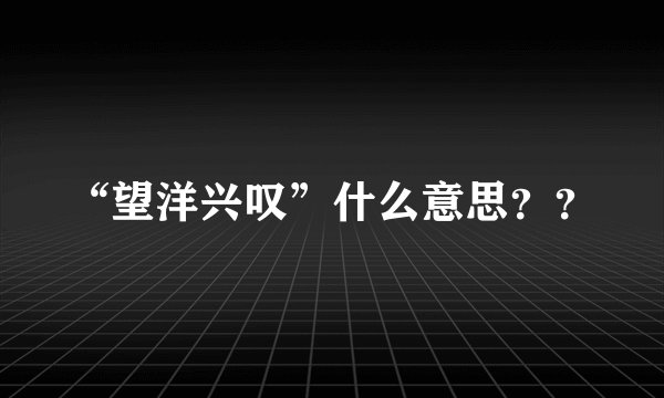 “望洋兴叹”什么意思??