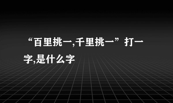 “百里挑一,千里挑一”打一字,是什么字