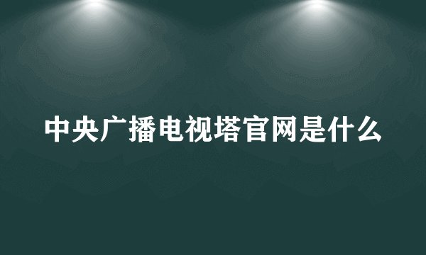 中央广播电视塔官网是什么