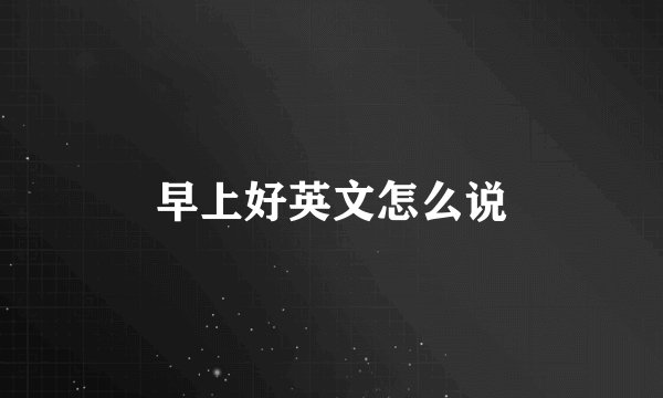 早上好英文怎么说