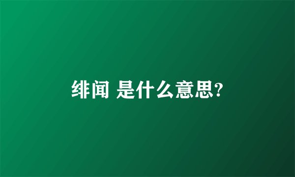 绯闻 是什么意思?