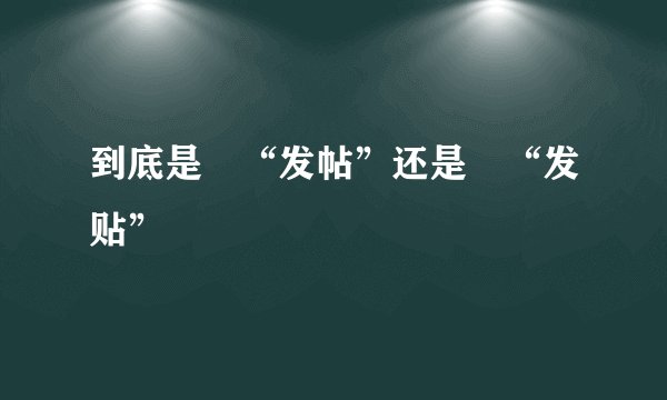 到底是 “发帖”还是 “发贴”