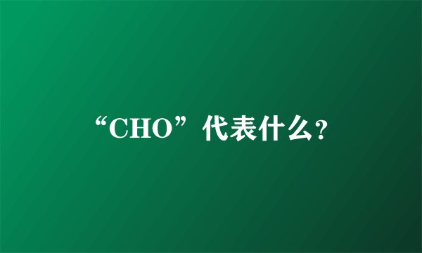 “CHO”代表什么?