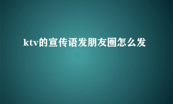 ktv的宣传语发朋友圈怎么发