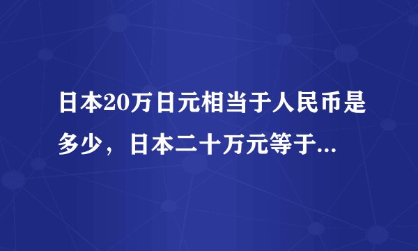日本20万日元相当于人民币是多少，日本二十万元等于多少人民币