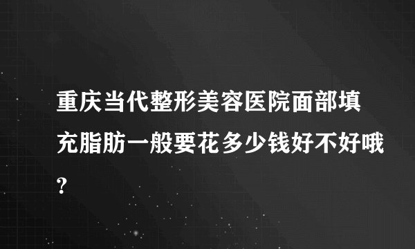 重庆当代整形美容医院面部填充脂肪一般要花多少钱好不好哦？