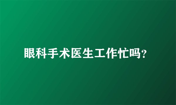 眼科手术医生工作忙吗?