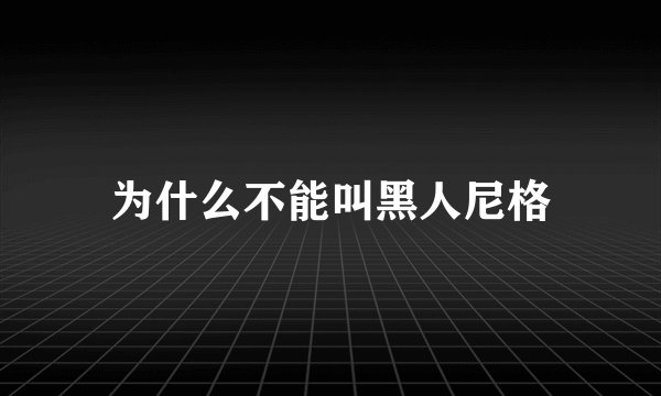 为什么不能叫黑人尼格