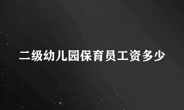 二级幼儿园保育员工资多少