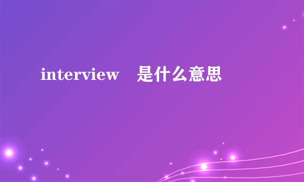 interview 是什么意思