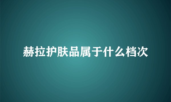 赫拉护肤品属于什么档次